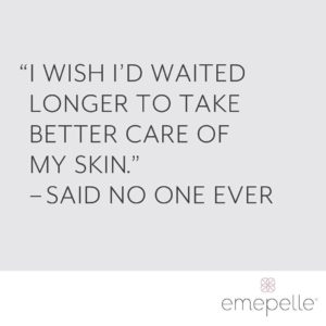 I wish I'd waited longer to take better care of my skin. - said no one ever emepellle